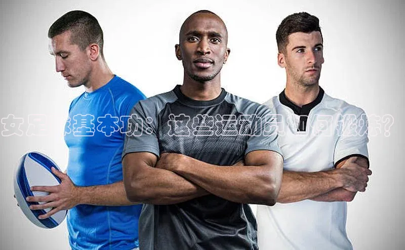 谈球吧平台app百度人工翻译女足球基本功：这些运动员如何锻炼？