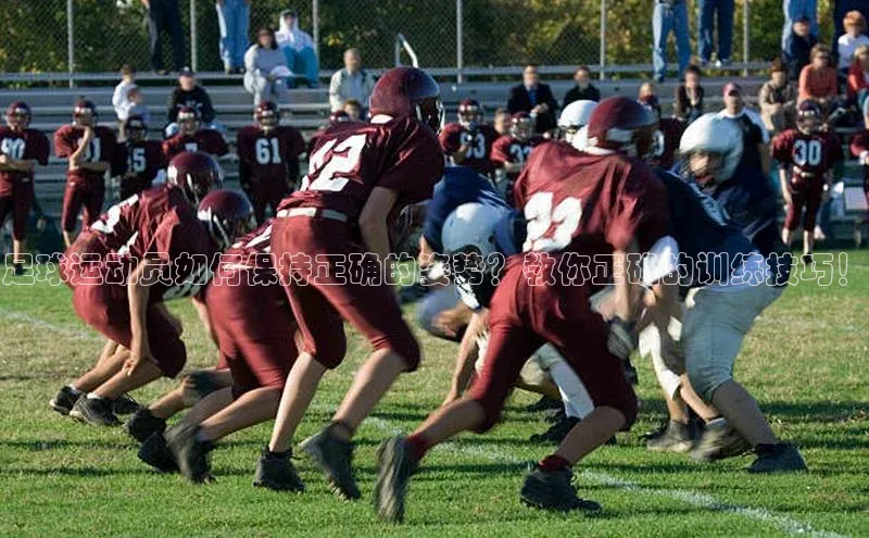 谈球吧下载观星盘足球运动员如何保持正确的姿势？教你正确的训练技巧！