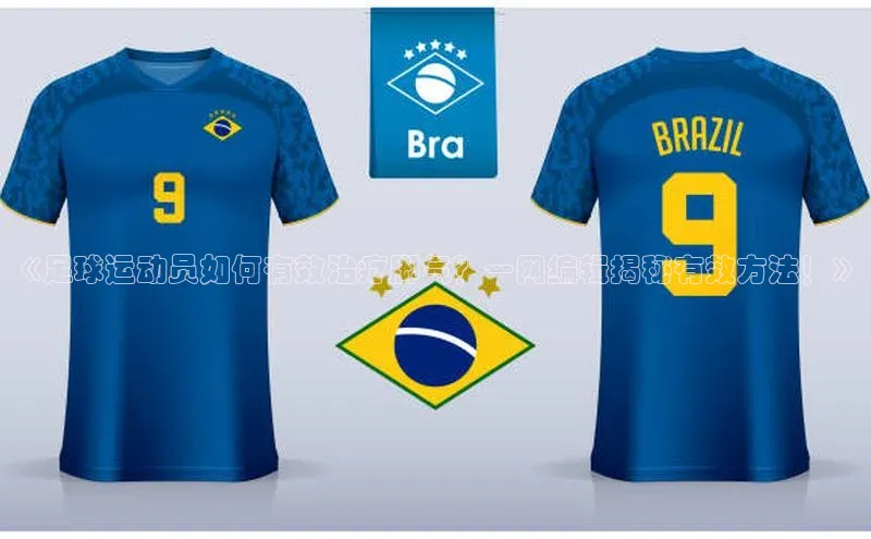 谈球吧体育app荣信文化《足球运动员如何有效治疗脚气？一网编辑揭秘有效方法！》