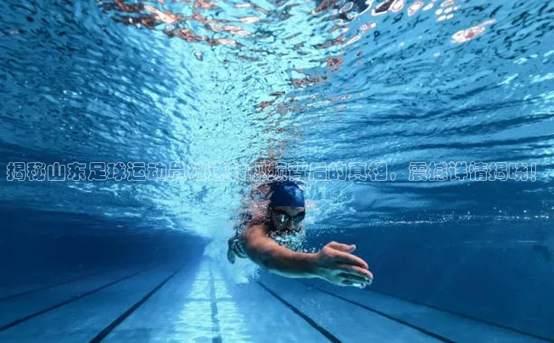 谈球吧(中国)官方网站百家号揭秘山东足球运动员被逆转视频背后的真相，震撼详情揭晓！