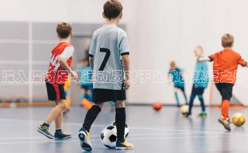 谈球吧体育官网入口百度取证深入探讨足球运动员对于足球的热爱之情