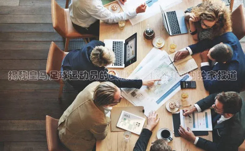 谈球吧官网入口元隆雅图揭秘皇马足球运动员的女朋友：挑战SEO的独家报道