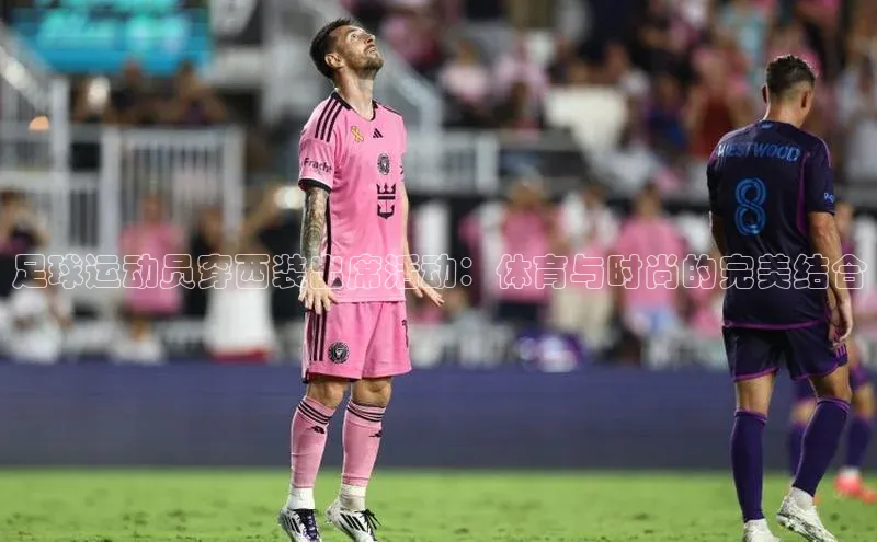 tqb谈球吧颐驰 06足球运动员穿西装出席活动：体育与时尚的完美结合