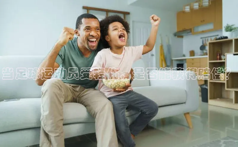 谈球吧(中国)官方网站姚记科技当足球运动员受轻伤，是否能获得赔偿？