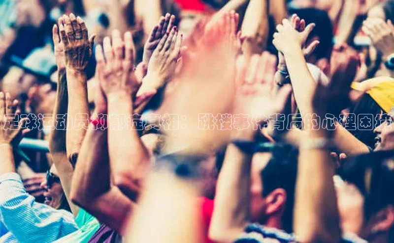 谈球吧体育官网入口ARGA公司足球运动员抑郁症真相：跳楼事件背后的心理困境