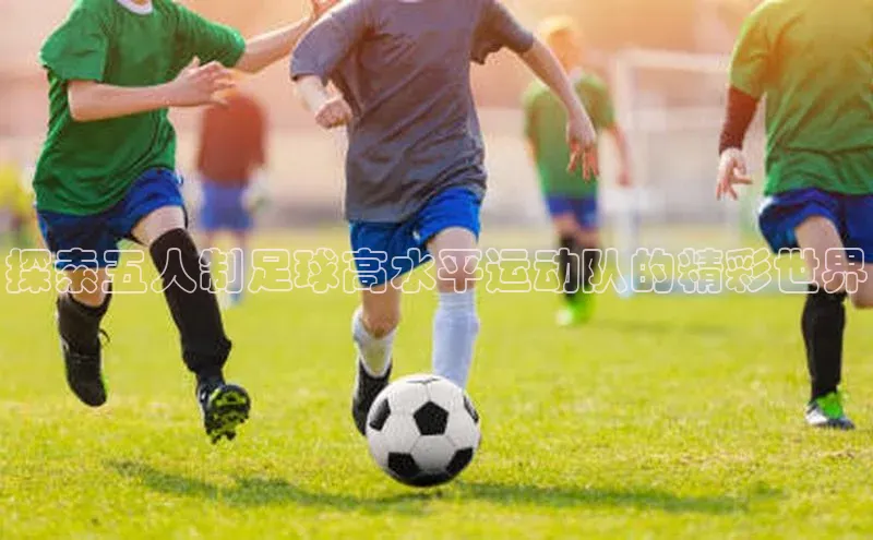 谈球吧体育app百度社团赞助平台探索五人制足球高水平运动队的精彩世界