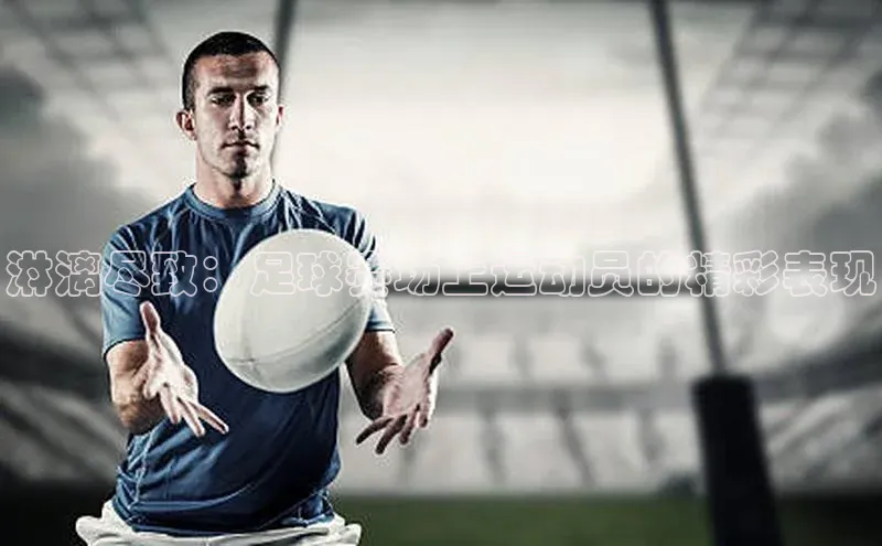 谈球吧体育app彩讯股份淋漓尽致：足球赛场上运动员的精彩表现