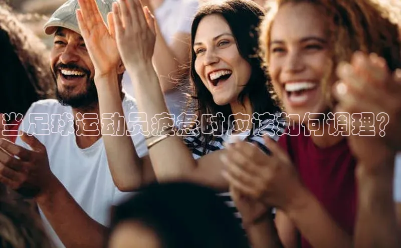 谈球吧网址美团当足球运动员疲惫时应该如何调理？