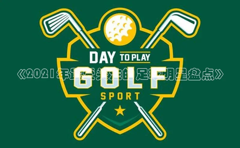 谈球吧官网入口巴美列捷福《2021年最受关注的足球明星盘点》