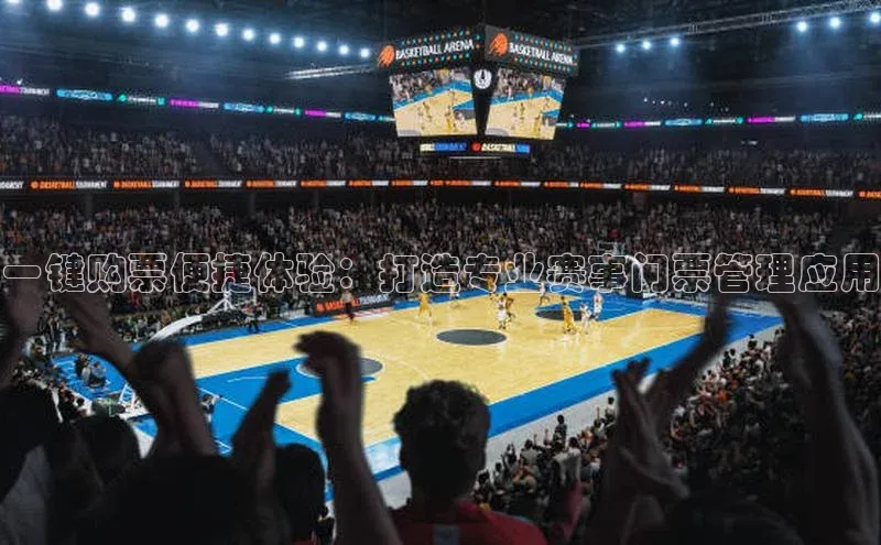 谈球吧体育赛事歌力思一键购票便捷体验：打造专业赛事门票管理应用