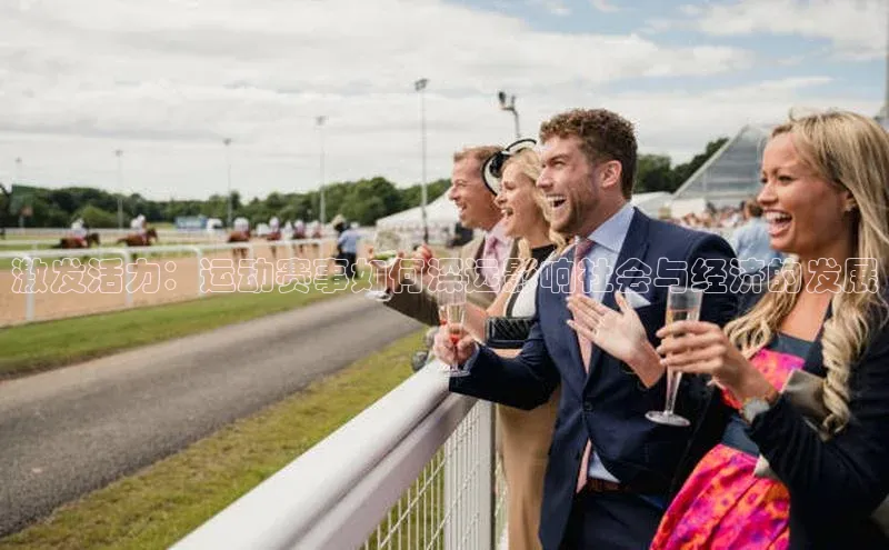 谈球吧论坛普信公司激发活力：运动赛事如何深远影响社会与经济的发展