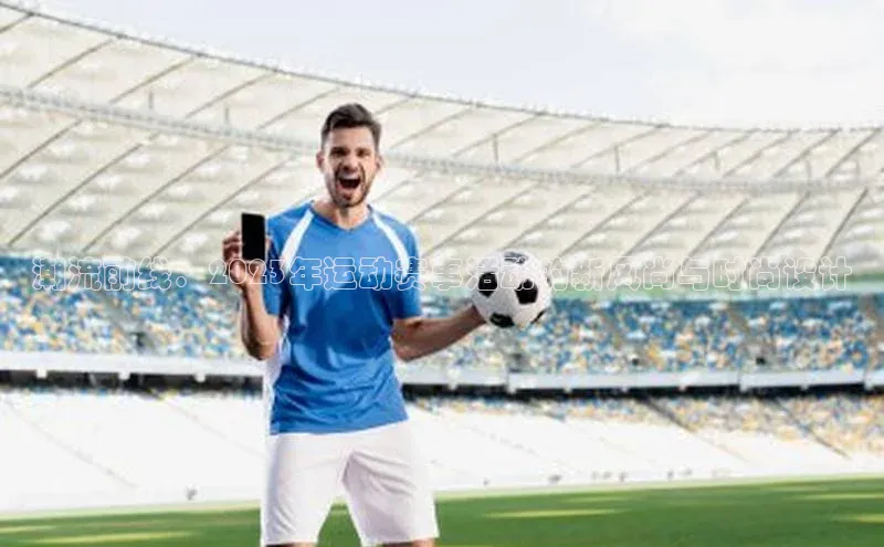 tqb谈球吧颐驰 06潮流前线：2023年运动赛事活动的新风尚与时尚设计