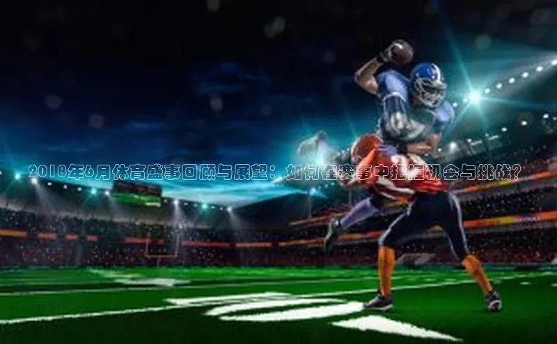 谈球吧网页版度小满理财2018年6月体育盛事回顾与展望：如何在赛事中把握机会与挑战？