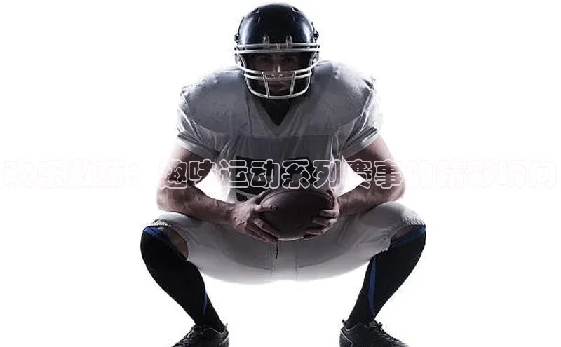 谈球吧登录网百度识图欢乐激荡：趣味运动系列赛事的精彩瞬间