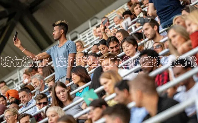 tqb谈球吧颐驰 06骑行激情：摩托车运动大会的盛况与挑战