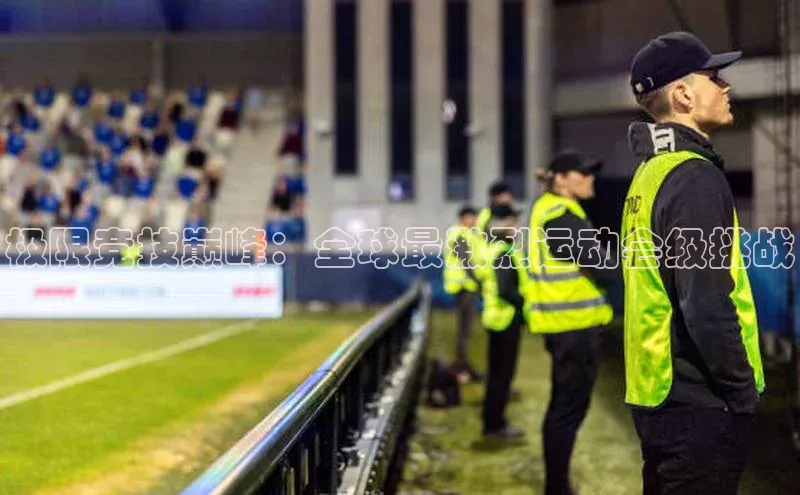 谈球吧体育平台慧博云通极限竞技巅峰：全球最激烈运动会级挑战