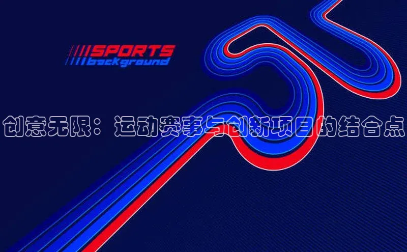 谈球吧官网入口元隆雅图创意无限：运动赛事与创新项目的结合点