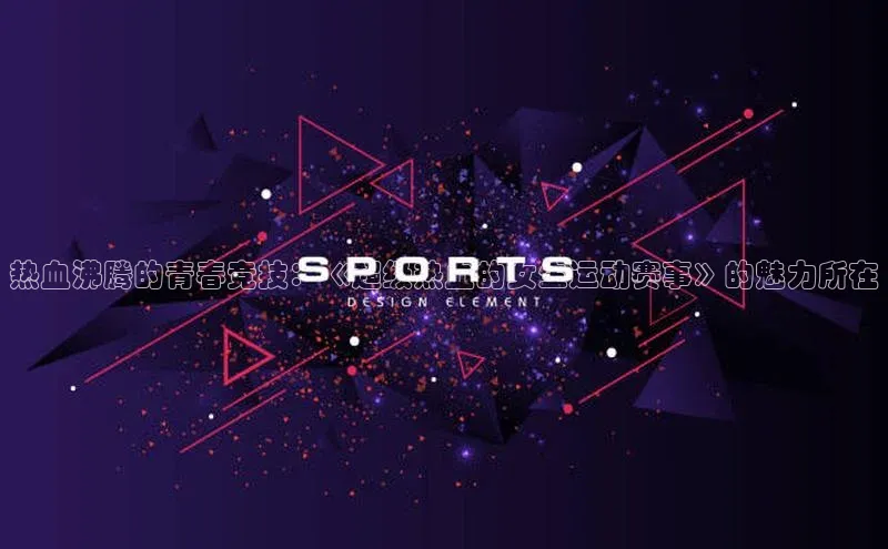 热血沸腾的青春竞技：《超级热血的女生运动赛事》的魅力所在