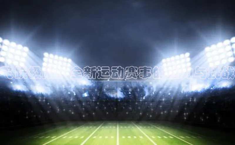 飞跃极限：全新运动赛事的魅力与挑战
