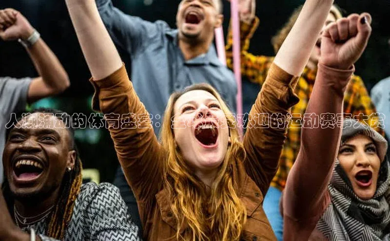 人潮涌动的体育盛宴：全球最受欢迎的运动赛事大赏