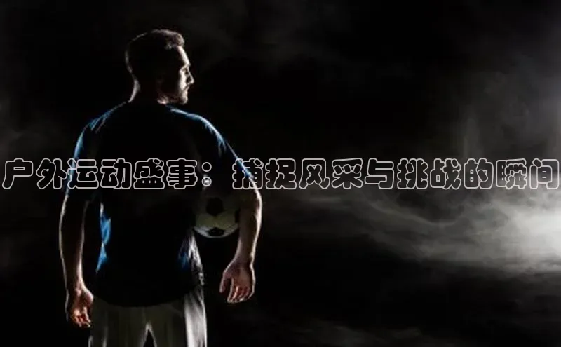 户外运动盛事：捕捉风采与挑战的瞬间