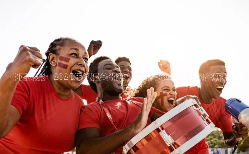 中国风采：2024年奥运会预热：展现卓越与激情的全新视角