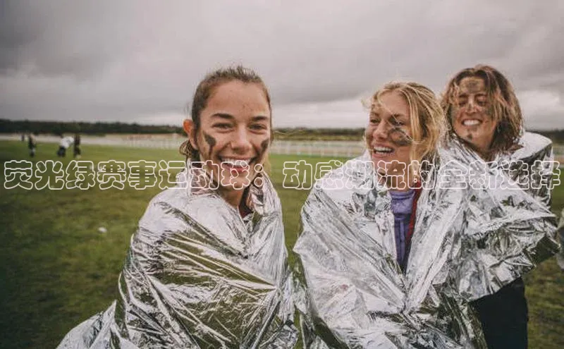 荧光绿赛事运动球：动感潮流的全新选择