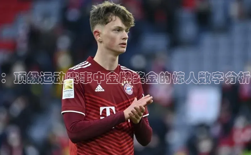 ：顶级运动赛事中金牌奖金的惊人数字分析