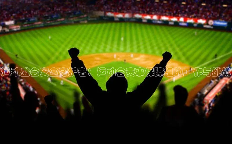 运动盛会安全守护者：运动会赛事保障组的工作与挑战