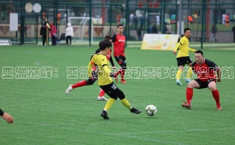 亚洲巅峰：亚洲最高运动赛事的辉煌时刻