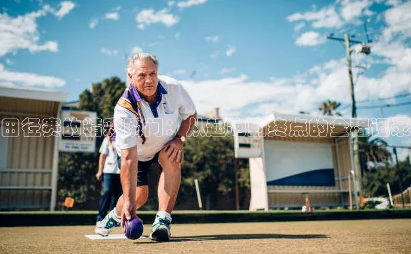 田径赛的精彩瞬间：从起跑到终点的全程记录