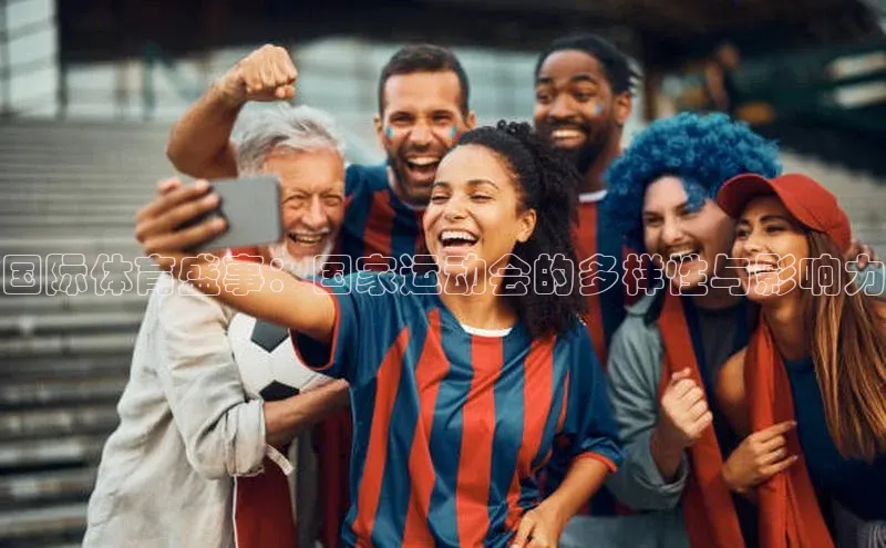 国际体育盛事：国家运动会的多样性与影响力