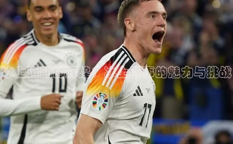 冰上运动的辉煌：冰上赛事的魅力与挑战