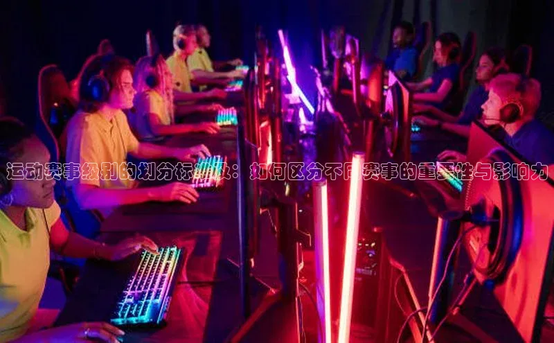 运动赛事级别的划分标准及：如何区分不同赛事的重要性与影响力