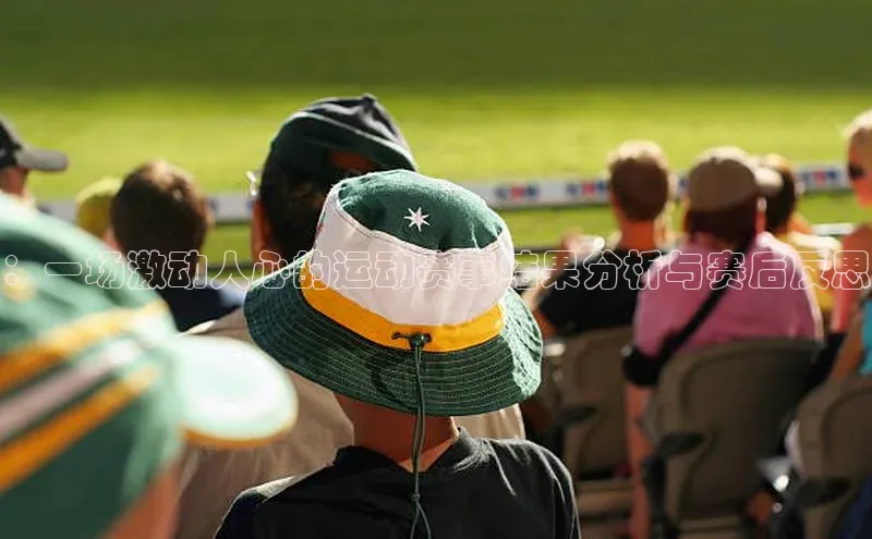 ：一场激动人心的运动赛事结果分析与赛后反思