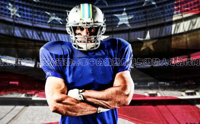 疾风迅雷：描绘运动赛事中的激烈角逐与激动人心的瞬间