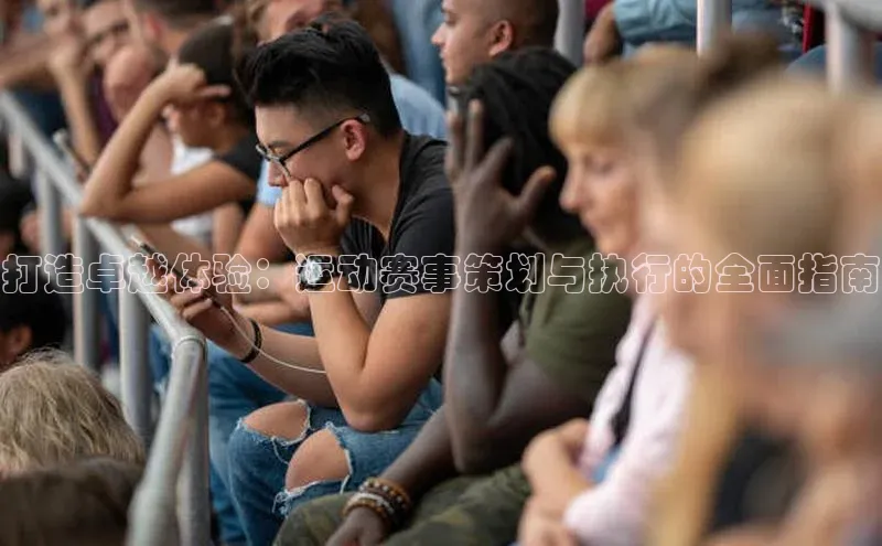 打造卓越体验：运动赛事策划与执行的全面指南