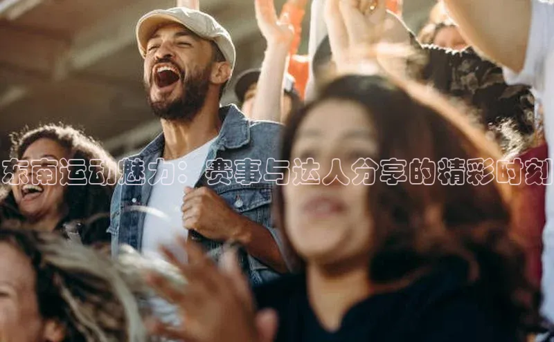 东南运动魅力：赛事与达人分享的精彩时刻