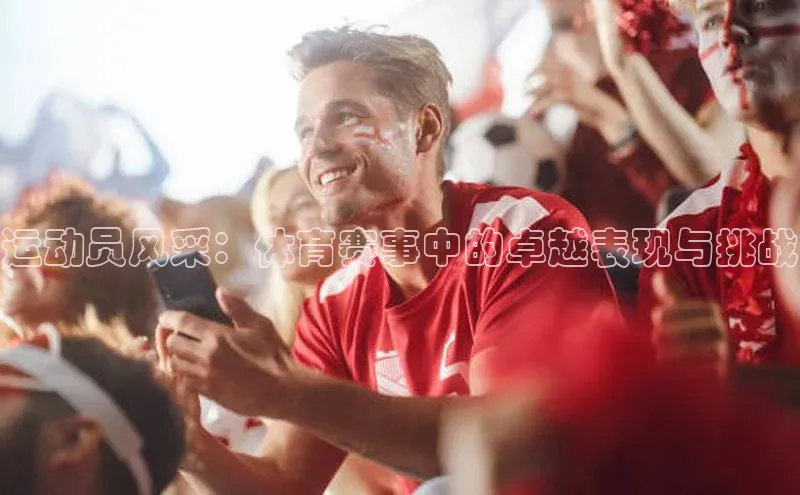 运动员风采：体育赛事中的卓越表现与挑战