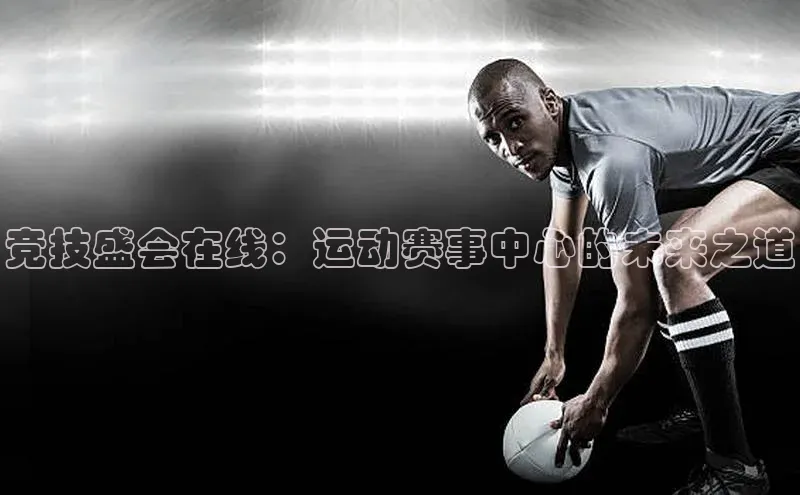 竞技盛会在线：运动赛事中心的未来之道