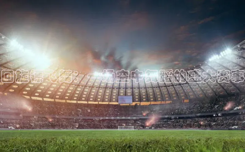 回旋镖飞舞：一场空中舞蹈的盛大赛事