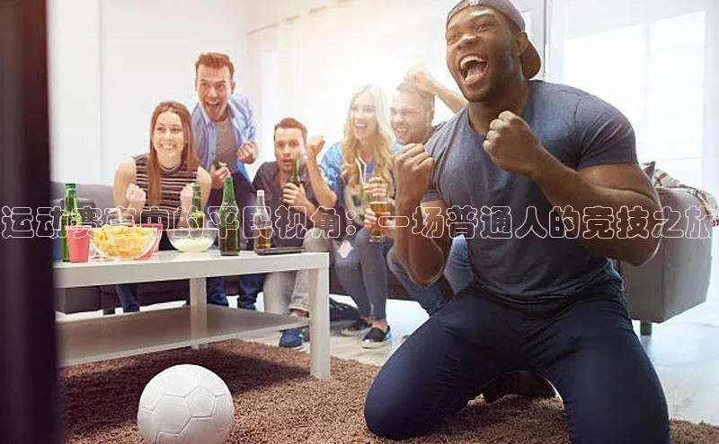 运动赛事中的平民视角：一场普通人的竞技之旅