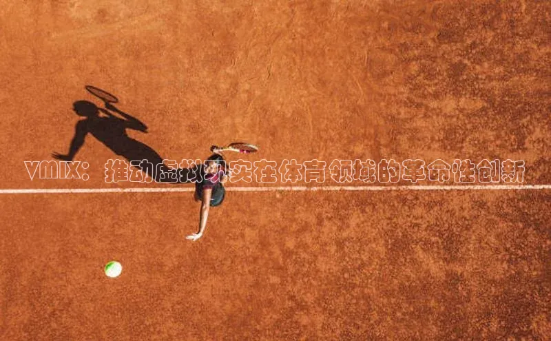 VMIX：推动虚拟现实在体育领域的革命性创新