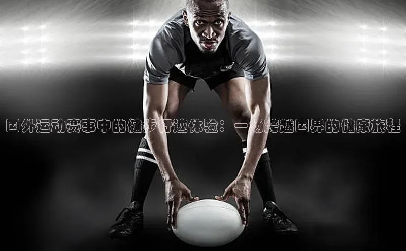 国外运动赛事中的健步行迹体验：一场跨越国界的健康旅程