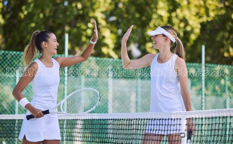 激烈对决：NBA季后赛现场报道的关键细节和精彩瞬间