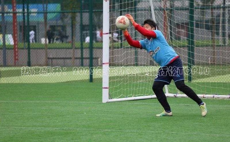 热度飙升：2023年运动赛事排行榜TOP10