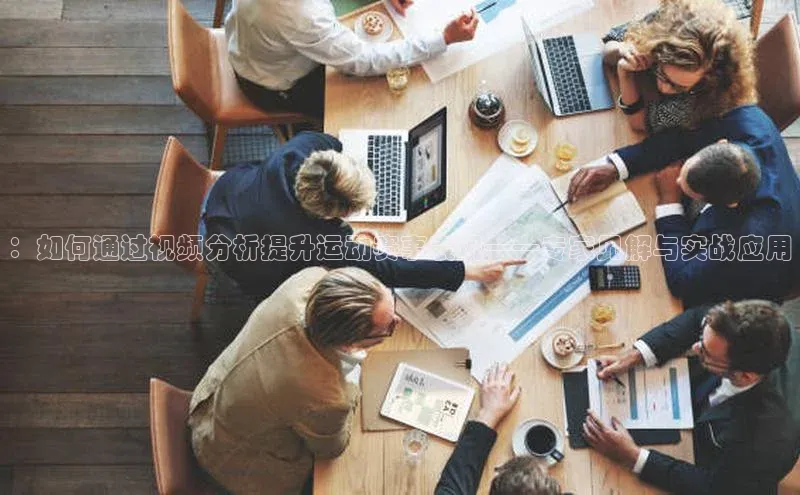 ：如何通过视频分析提升运动赛事表现——专家见解与实战应用