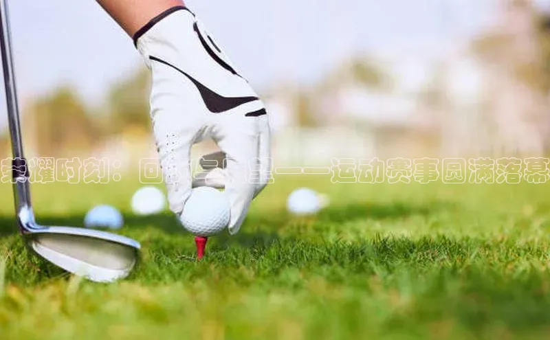 荣耀时刻：回顾与展望——运动赛事圆满落幕