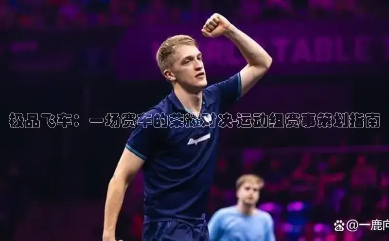 极品飞车：一场赛车的荣耀对决-运动组赛事策划指南