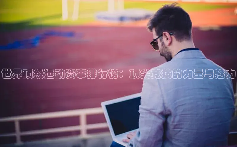 世界顶级运动赛事排行榜：顶尖竞技的力量与魅力